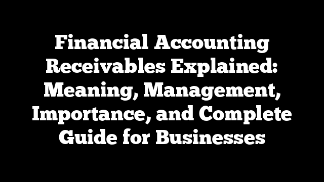 Financial Accounting Receivables Explained: Meaning, Management, Importance, and Complete Guide for Businesses