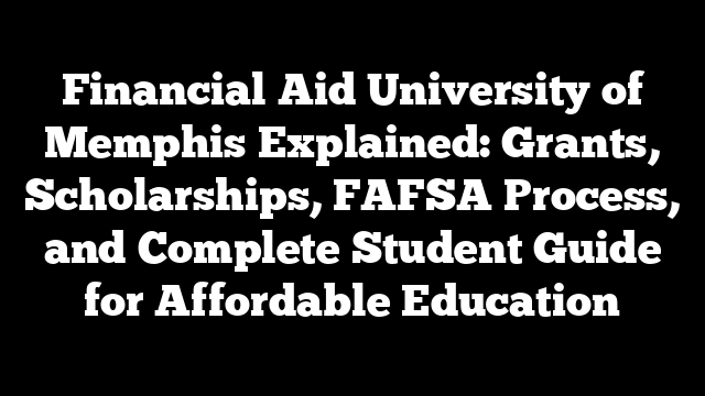 Financial Aid University of Memphis Explained: Grants, Scholarships, FAFSA Process, and Complete Student Guide for Affordable Education