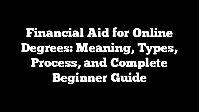 Financial Aid for Online Degrees: Meaning, Types, Process, and Complete Beginner Guide