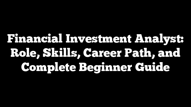 Financial Investment Analyst: Role, Skills, Career Path, and Complete Beginner Guide