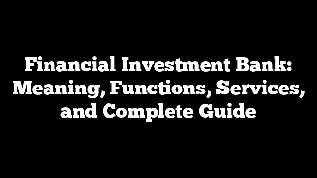 Financial Investment Bank: Meaning, Functions, Services, and Complete Guide