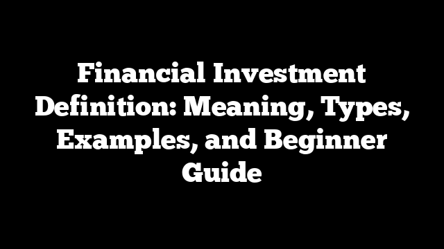 Financial Investment Definition: Meaning, Types, Examples, and Beginner Guide