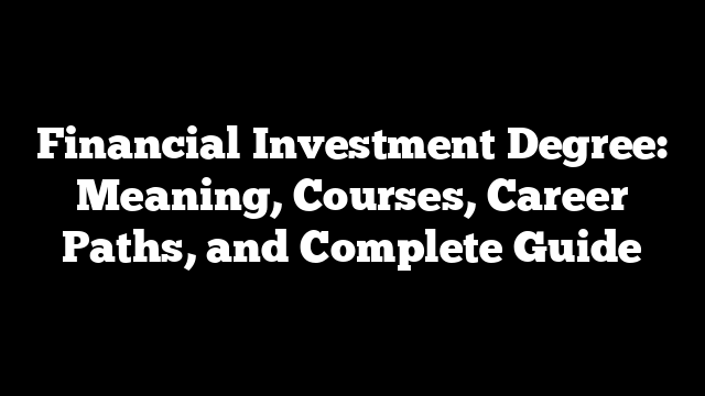 Financial Investment Degree: Meaning, Courses, Career Paths, and Complete Guide