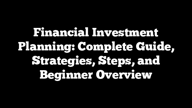 Financial Investment Planning: Complete Guide, Strategies, Steps, and Beginner Overview