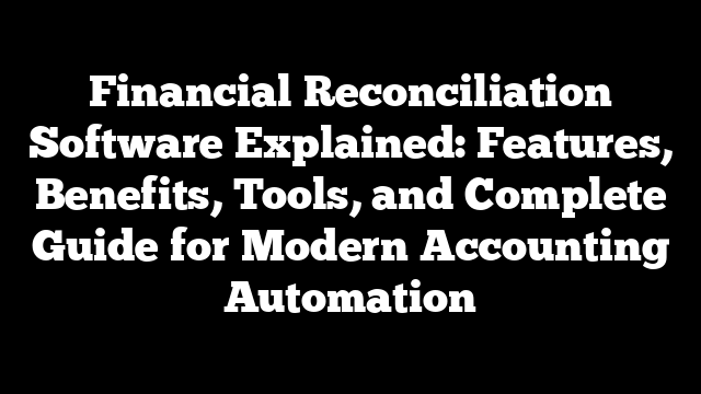Financial Reconciliation Software Explained: Features, Benefits, Tools, and Complete Guide for Modern Accounting Automation