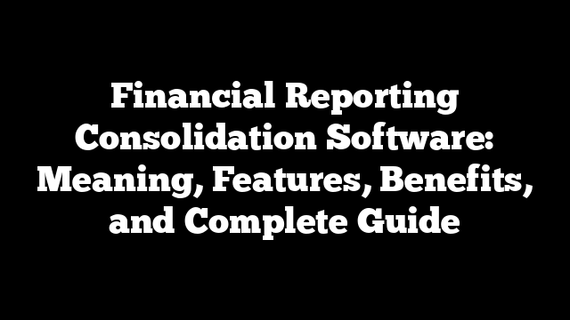 Financial Reporting Consolidation Software: Meaning, Features, Benefits, and Complete Guide
