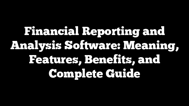 Financial Reporting and Analysis Software: Meaning, Features, Benefits, and Complete Guide
