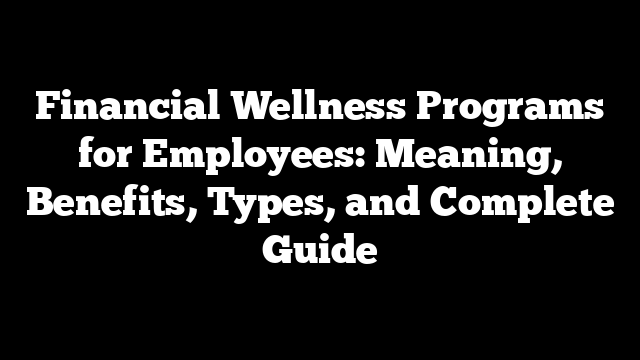 Financial Wellness Programs for Employees: Meaning, Benefits, Types, and Complete Guide