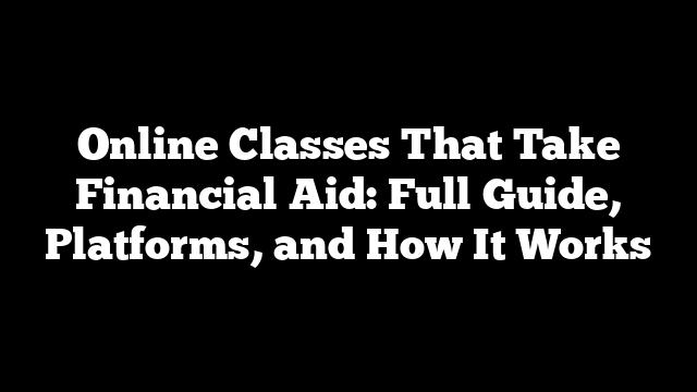 Online Classes That Take Financial Aid: Full Guide, Platforms, and How It Works