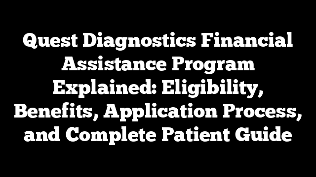 Quest Diagnostics Financial Assistance Program Explained: Eligibility, Benefits, Application Process, and Complete Patient Guide