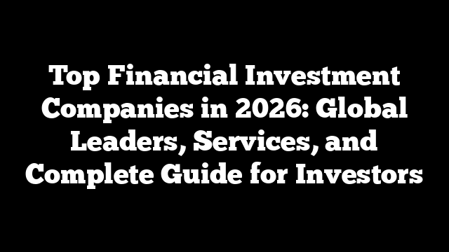 Top Financial Investment Companies in 2026: Global Leaders, Services, and Complete Guide for Investors